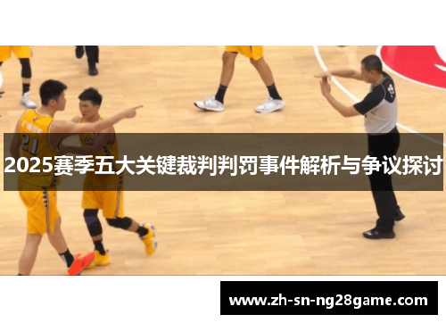 2025赛季五大关键裁判判罚事件解析与争议探讨 2025赛季五大关键裁判判罚事件解析与争议探讨