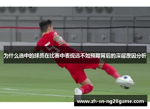 为什么选中的球员在比赛中表现远不如预期背后的深层原因分析 为什么选中的球员在比赛中表现远不如预期背后的深层原因分析