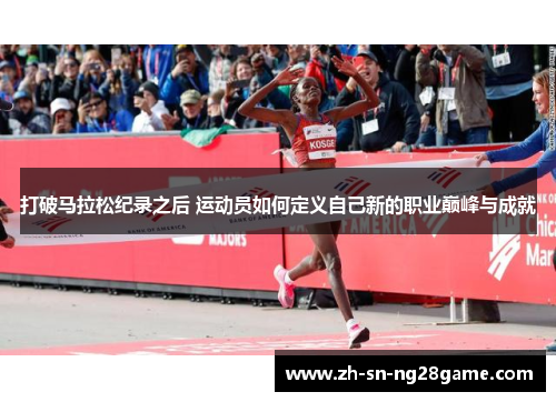 打破马拉松纪录之后 运动员如何定义自己新的职业巅峰与成就 打破马拉松纪录之后 运动员如何定义自己新的职业巅峰与成就