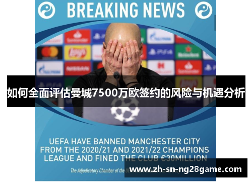 如何全面评估曼城7500万欧签约的风险与机遇分析 如何全面评估曼城7500万欧签约的风险与机遇分析
