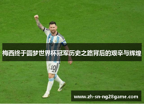 梅西终于圆梦世界杯冠军历史之路背后的艰辛与辉煌 梅西终于圆梦世界杯冠军历史之路背后的艰辛与辉煌