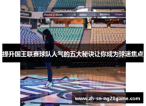 提升国王联赛球队人气的五大秘诀让你成为球迷焦点