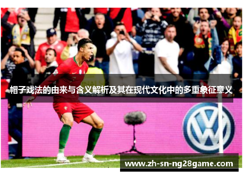 帽子戏法的由来与含义解析及其在现代文化中的多重象征意义 帽子戏法的由来与含义解析及其在现代文化中的多重象征意义