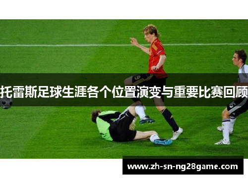托雷斯足球生涯各个位置演变与重要比赛回顾