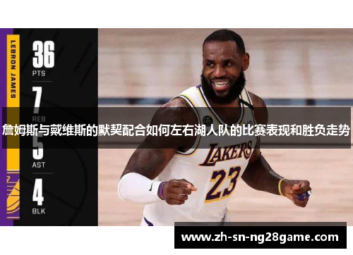 詹姆斯与戴维斯的默契配合如何左右湖人队的比赛表现和胜负走势