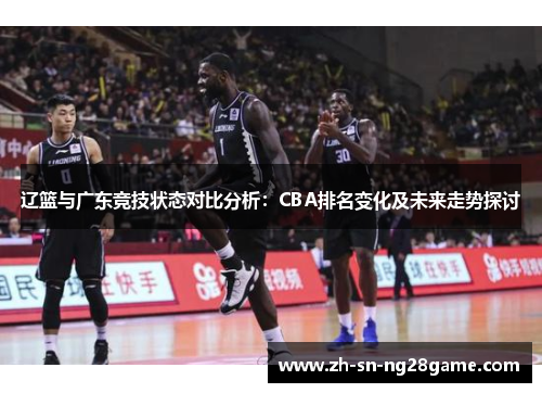 辽篮与广东竞技状态对比分析：CBA排名变化及未来走势探讨