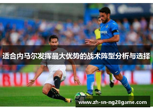 适合内马尔发挥最大优势的战术阵型分析与选择