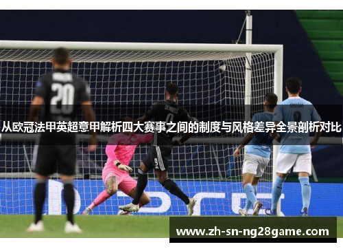 从欧冠法甲英超意甲解析四大赛事之间的制度与风格差异全景剖析对比