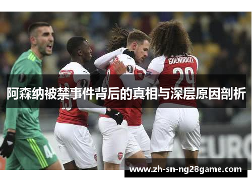 阿森纳被禁事件背后的真相与深层原因剖析 阿森纳被禁事件背后的真相与深层原因剖析