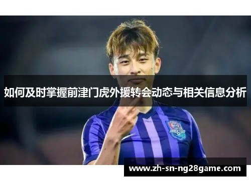 如何及时掌握前津门虎外援转会动态与相关信息分析