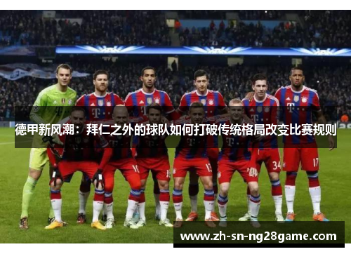 德甲新风潮:拜仁之外的球队如何打破传统格局改变比赛规则 德甲新风潮:拜仁之外的球队如何打破传统格局改变比赛规则
