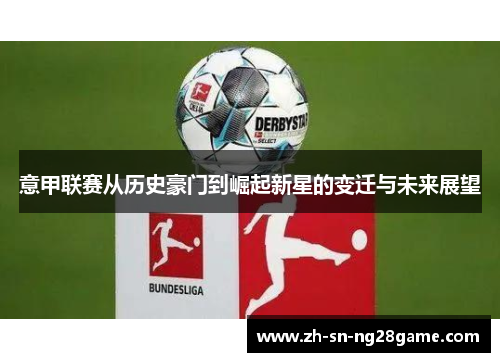 意甲联赛从历史豪门到崛起新星的变迁与未来展望 意甲联赛从历史豪门到崛起新星的变迁与未来展望