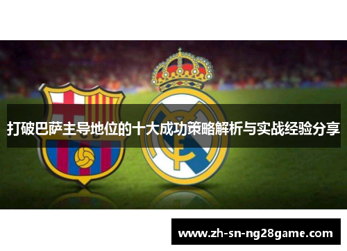 打破巴萨主导地位的十大成功策略解析与实战经验分享 打破巴萨主导地位的十大成功策略解析与实战经验分享