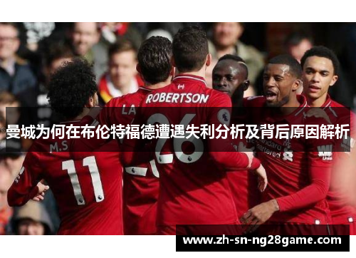 曼城为何在布伦特福德遭遇失利分析及背后原因解析 曼城为何在布伦特福德遭遇失利分析及背后原因解析