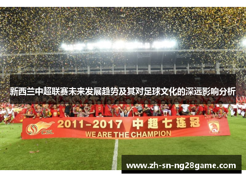 新西兰中超联赛未来发展趋势及其对足球文化的深远影响分析 新西兰中超联赛未来发展趋势及其对足球文化的深远影响分析