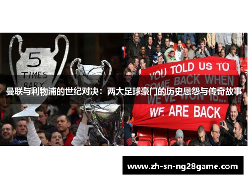 曼联与利物浦的世纪对决:两大足球豪门的历史恩怨与传奇故事 曼联与利物浦的世纪对决:两大足球豪门的历史恩怨与传奇故事