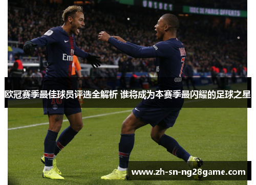欧冠赛季最佳球员评选全解析 谁将成为本赛季最闪耀的足球之星 欧冠赛季最佳球员评选全解析 谁将成为本赛季最闪耀的足球之星