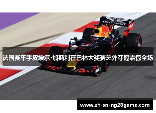 法国赛车手皮埃尔·加斯利在巴林大奖赛意外夺冠震惊全场 法国赛车手皮埃尔·加斯利在巴林大奖赛意外夺冠震惊全场