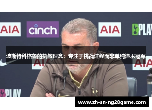 波斯特科格鲁的执教理念：专注于挑战过程而非单纯追求冠军