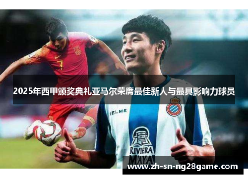 2025年西甲颁奖典礼亚马尔荣膺最佳新人与最具影响力球员
