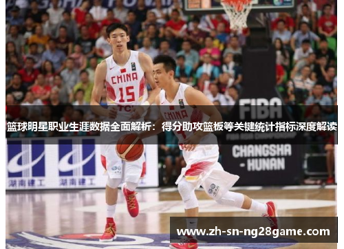 篮球明星职业生涯数据全面解析：得分助攻篮板等关键统计指标深度解读