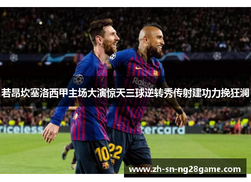 若昂坎塞洛西甲主场大演惊天三球逆转秀传射建功力挽狂澜