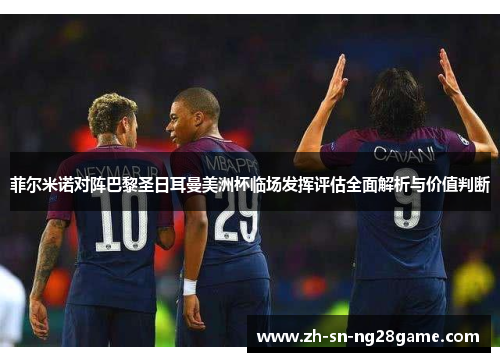 菲尔米诺对阵巴黎圣日耳曼美洲杯临场发挥评估全面解析与价值判断