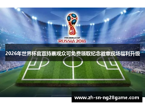 2026年世界杯官宣持票观众可免费领取纪念徽章现场福利升级