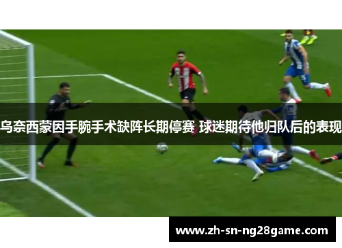 乌奈西蒙因手腕手术缺阵长期停赛 球迷期待他归队后的表现